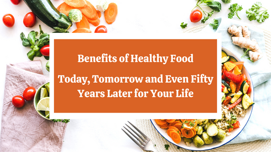 Benefits of Healthy Food - Today, Tomorrow and Even Fifty Years Later for Your Life